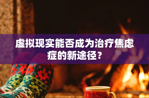 虚拟现实能否成为治疗焦虑症的新途径？