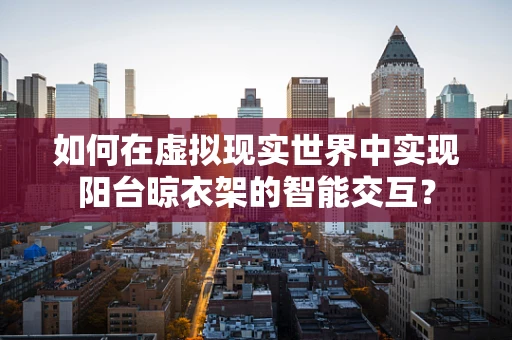 如何在虚拟现实世界中实现阳台晾衣架的智能交互？