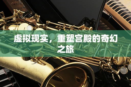 虚拟现实，重塑宫殿的奇幻之旅