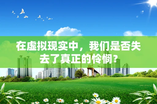 在虚拟现实中，我们是否失去了真正的怜悯？