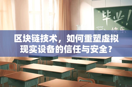 区块链技术，如何重塑虚拟现实设备的信任与安全？