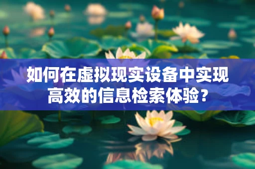 如何在虚拟现实设备中实现高效的信息检索体验？
