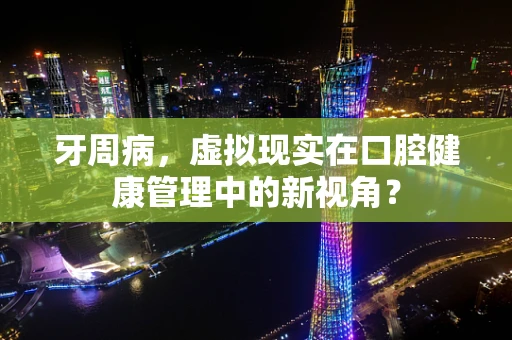 牙周病，虚拟现实在口腔健康管理中的新视角？