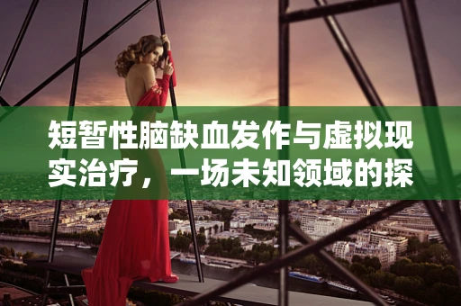 短暂性脑缺血发作与虚拟现实治疗，一场未知领域的探索