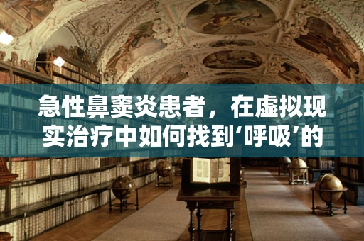 急性鼻窦炎患者，在虚拟现实治疗中如何找到‘呼吸’的新生？