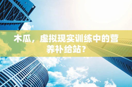 木瓜，虚拟现实训练中的营养补给站？