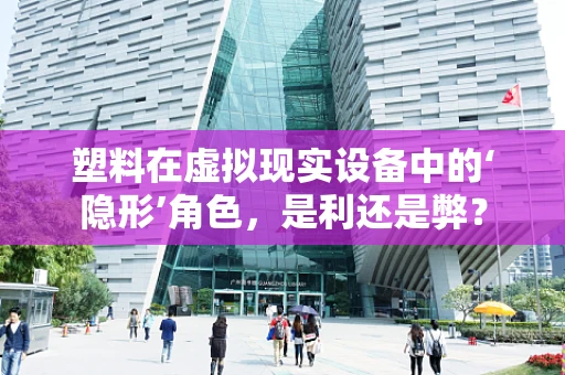 塑料在虚拟现实设备中的‘隐形’角色，是利还是弊？