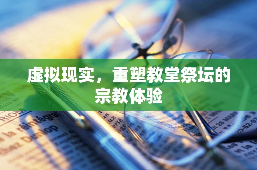 虚拟现实，重塑教堂祭坛的宗教体验