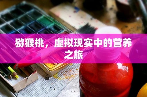 猕猴桃，虚拟现实中的营养之旅