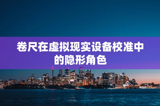 卷尺在虚拟现实设备校准中的隐形角色