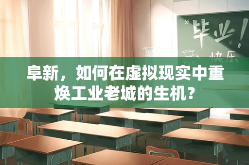 阜新，如何在虚拟现实中重焕工业老城的生机？