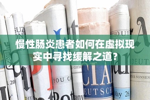 慢性肠炎患者如何在虚拟现实中寻找缓解之道？