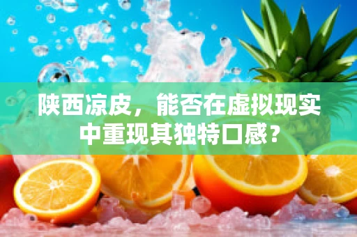 陕西凉皮，能否在虚拟现实中重现其独特口感？