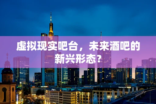 虚拟现实吧台，未来酒吧的新兴形态？