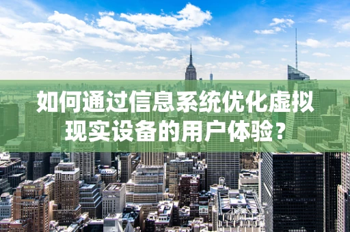 如何通过信息系统优化虚拟现实设备的用户体验？