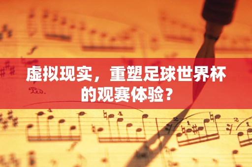 虚拟现实，重塑足球世界杯的观赛体验？