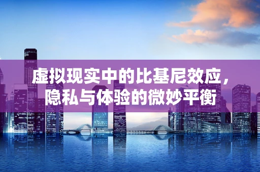 虚拟现实中的比基尼效应，隐私与体验的微妙平衡