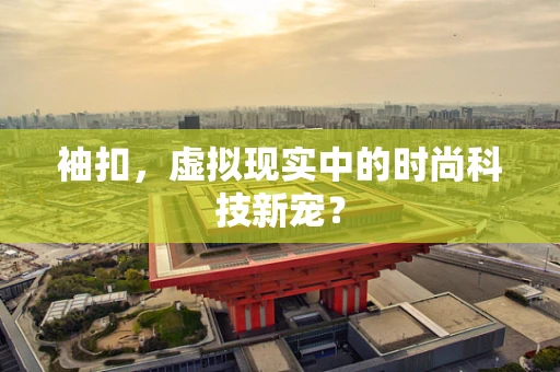袖扣，虚拟现实中的时尚科技新宠？