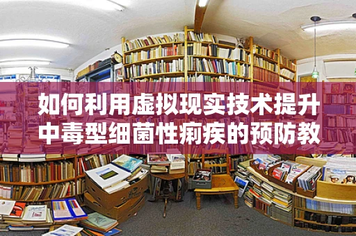 如何利用虚拟现实技术提升中毒型细菌性痢疾的预防教育？