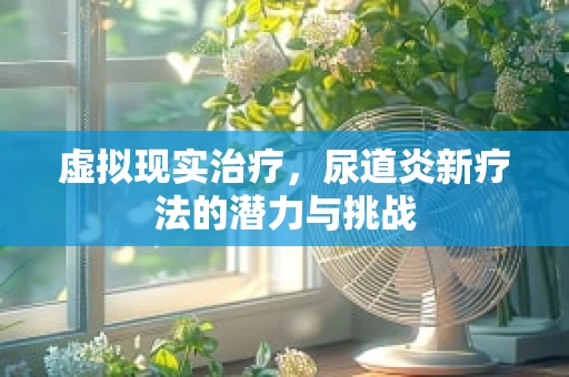 虚拟现实治疗，尿道炎新疗法的潜力与挑战