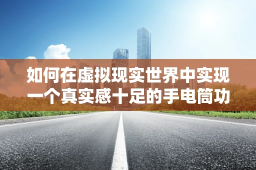 如何在虚拟现实世界中实现一个真实感十足的手电筒功能？