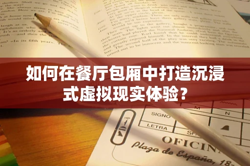 如何在餐厅包厢中打造沉浸式虚拟现实体验？