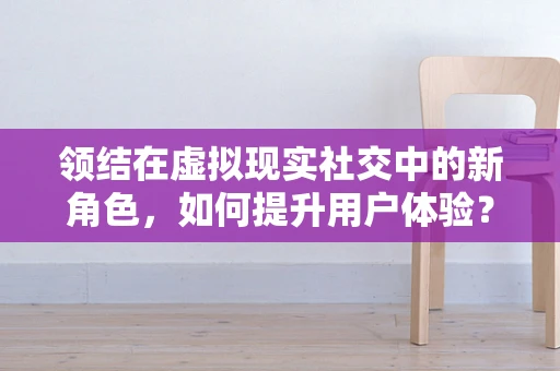 领结在虚拟现实社交中的新角色，如何提升用户体验？