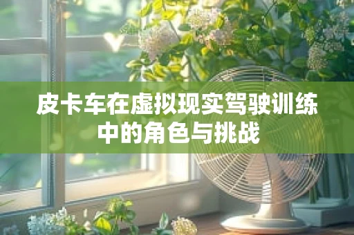 皮卡车在虚拟现实驾驶训练中的角色与挑战