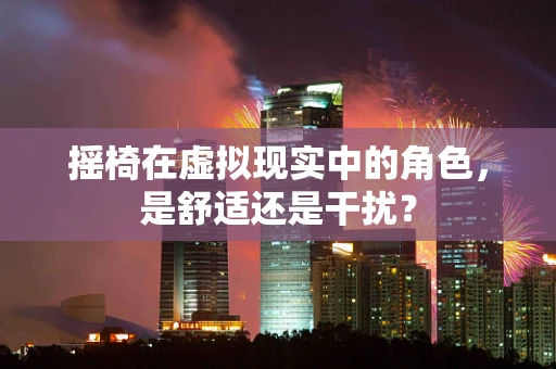 摇椅在虚拟现实中的角色，是舒适还是干扰？