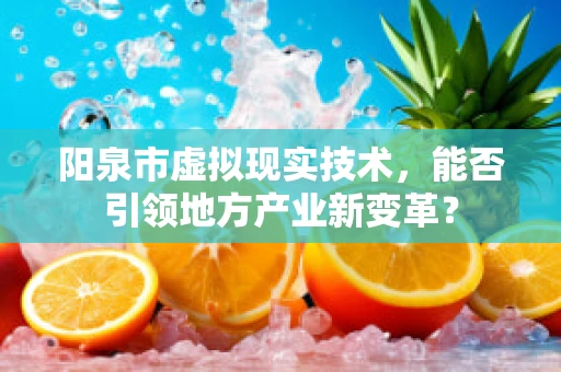 阳泉市虚拟现实技术，能否引领地方产业新变革？