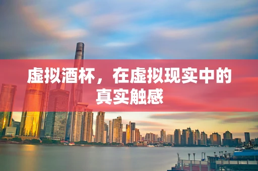 虚拟酒杯，在虚拟现实中的真实触感