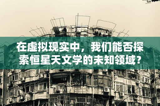 在虚拟现实中，我们能否探索恒星天文学的未知领域？