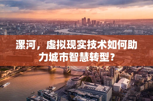 漯河，虚拟现实技术如何助力城市智慧转型？