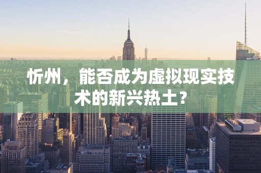 忻州，能否成为虚拟现实技术的新兴热土？