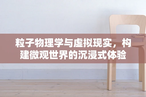 粒子物理学与虚拟现实，构建微观世界的沉浸式体验