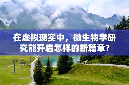 在虚拟现实中，微生物学研究能开启怎样的新篇章？