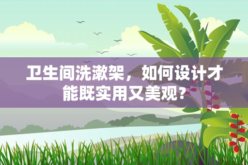 卫生间洗漱架，如何设计才能既实用又美观？