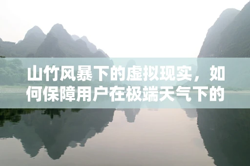 山竹风暴下的虚拟现实，如何保障用户在极端天气下的安全体验？