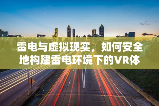 雷电与虚拟现实，如何安全地构建雷电环境下的VR体验？