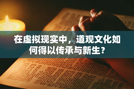 在虚拟现实中，道观文化如何得以传承与新生？