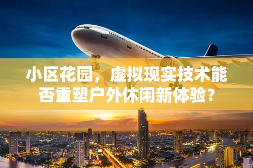 小区花园，虚拟现实技术能否重塑户外休闲新体验？