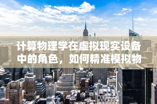 计算物理学在虚拟现实设备中的角色，如何精准模拟物理世界？