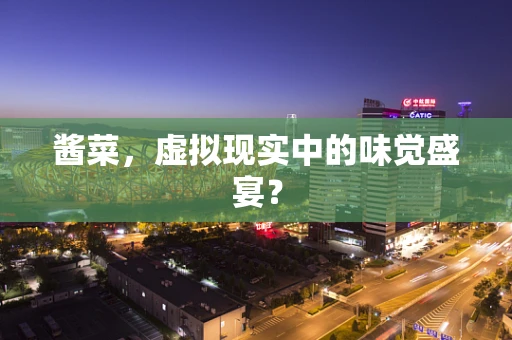 酱菜，虚拟现实中的味觉盛宴？