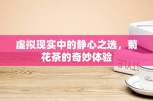 虚拟现实中的静心之选，菊花茶的奇妙体验