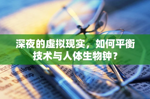 深夜的虚拟现实，如何平衡技术与人体生物钟？