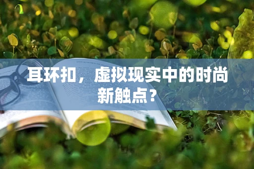 耳环扣，虚拟现实中的时尚新触点？