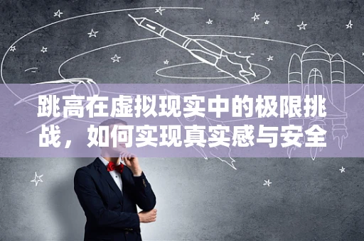 跳高在虚拟现实中的极限挑战，如何实现真实感与安全性的完美平衡？