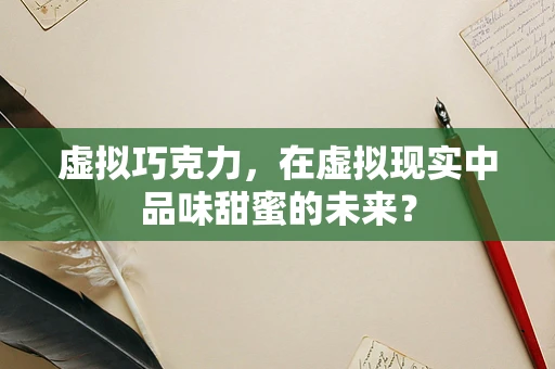 虚拟巧克力，在虚拟现实中品味甜蜜的未来？
