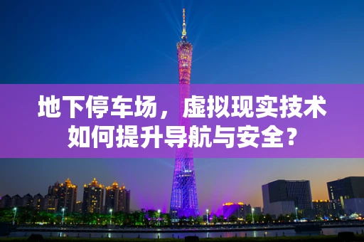 地下停车场，虚拟现实技术如何提升导航与安全？
