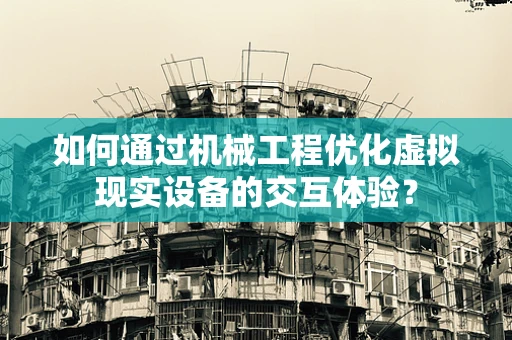 如何通过机械工程优化虚拟现实设备的交互体验？